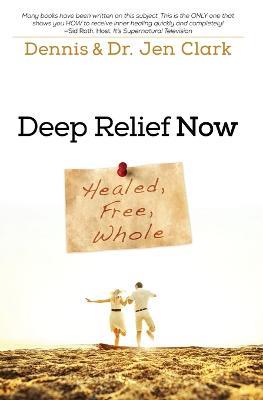 Deep Relief Now: Healed, Free, Whole - Dennis Clark,Jennifer Clark - cover