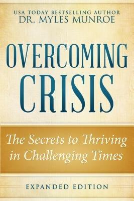 Overcoming Crisis Expanded Edition: The Secrets to Thriving in Challenging Times - Myles Munroe - cover