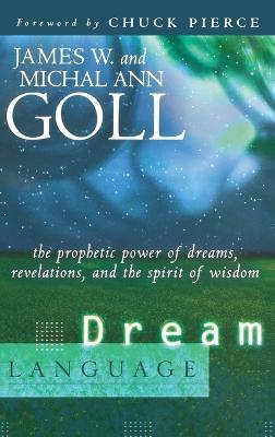 Dream Language: The Prophetic Power of Dreams, Revelations, and the Spirit of Wisdom - James W Goll,Michal Ann Goll - cover