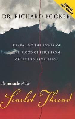 The Miracle of the Scarlet Thread: Revealing the Power of the Blood of Jesus from Genesis to Revelation - Richard Booker - cover