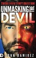 Unmasking the Devil: Strategies to Defeat Eternity's Greatest Enemy - John Ramirez - cover