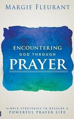 Encountering God Through Prayer: Simple Strategies to Develop a Powerful Prayer Life - Margie Fleurant - cover