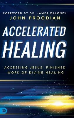 Accelerated Healing: Accessing Jesus' Finished Work of Divine Healing - John Proodian - cover