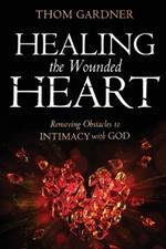 Healing the Wounded Heart: Removing Obstacles to Intimacy with God