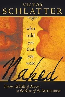 Who Told You That You Were Naked?: From the Fall of Adam to the Rise of the Antichrist - Victor Schlatter - cover