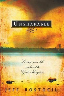 Unshakable: Living Your Life Anchored to God's Kingdom - Jeff Rostocil - cover