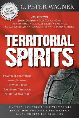 Territorial Spirits: Practical Strategies for How to Crush the Enemy Through Spiritual Warfare - C. Peter Wagner,John Dawson - cover