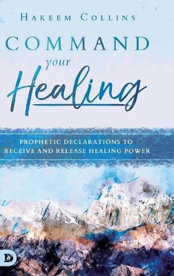 Command Your Healing: Prophetic Declarations to Receive and Release Healing Power - Hakeem Collins - cover