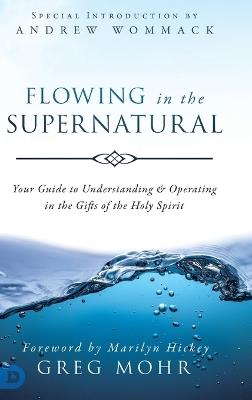 Flowing in the Supernatural: Your Guide to Understanding and Operating in the Gifts of the Holy Spirit - Greg Mohr - cover