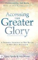 Accessing the Greater Glory: A Prophetic Invitation to New Realms of Holy Spirit Encounter - Larry Sparks,Ana Werner - cover