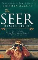 The Seer Dimensions: Activating Your Prophetic Sight to See the Unseen - Jennifer LeClaire - cover