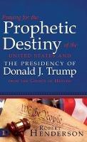 Praying for the Prophetic Destiny of the United States and the Presidency of Donald J. Trump from the Courts of Heaven - Robert Henderson - cover