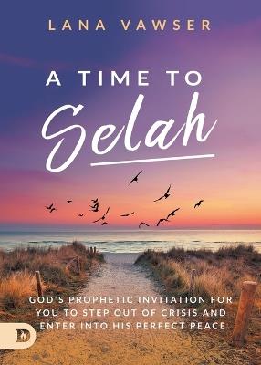 A Time to Selah: God's Prophetic Invitation for you to Step Out of Crisis and Enter Into His Perfect Peace - Lana Vawser - cover