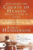 Petitioning the Courts of Heaven During Times of Crisis: Prayers That Get Help in Times of Trouble - Robert Henderson - cover