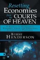 Resetting Economies from the Courts of Heaven: 5 Secrets to Overcoming Economic Crisis and Unlocking Supernatural Provision - Robert Henderson - cover