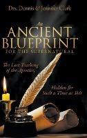An Ancient Blueprint for the Supernatural: The Lost Teachings of the Apostles, Hidden for Such a Time as This - Dennis Clark,Jennifer Clark - cover