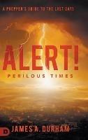 Alert! Perilous Times: A Prepper's Guide to the Last Days - James A Durham - cover