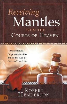 Receiving Mantles from the Courts of Heaven - Robert Henderson - cover