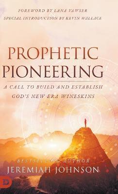 Prophetic Pioneering: A Call to Build and Establish God's New Era Wineskins - Jeremiah Johnson - cover