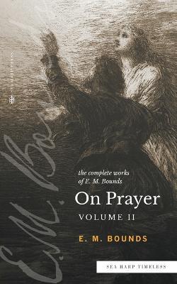 The Complete Works of E.M. Bounds On Prayer: Vol 2 (Sea Harp Timeless series) - Edward M Bounds - cover