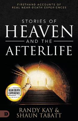 Stories of Heaven and the Afterlife: Firsthand Accounts of Real Near-Death Experiences - Shaun Tabatt,Randy Kay - cover