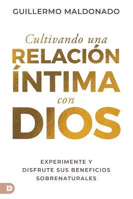Cultivando una relacion intima con Dios (Spanish Edition): Experimente y disfrute sus beneficios sobrenaturales - Guillermo Maldonado - cover