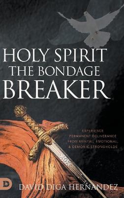 Holy Spirit: Experience Permanent Deliverance from Mental, Emotional, and Demonic Strongholds - David Diga Hernandez - cover