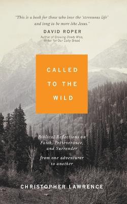 Called to the Wild: Biblical Reflections on Faith, Perseverance, and Surrender from one Adventurer to Another - Christopher Lawrence - cover