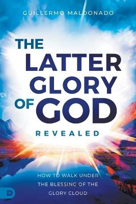 Latter Glory of God Revealed, The - Guillermo Maldonado - cover
