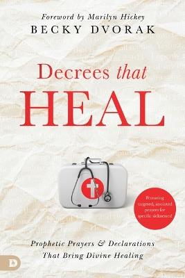 Decrees That Heal: Prophetic Prayers and Declarations That Bring Divine Healing - Becky Dvorak - cover