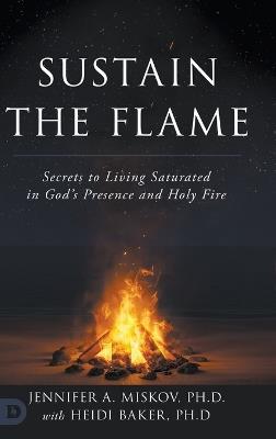 Sustain the Flame: Secrets to Living Saturated in God's Presence and H - Jennifer Miskov,Heidi Baker - cover