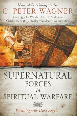 Supernatural Forces in Spiritual Warfare: Wrestling with Dark Angels - C Peter Wagner - cover