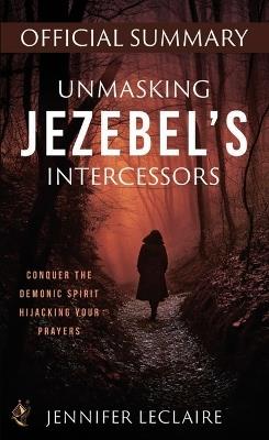 Unmasking Jezebel's Intercessors Official Summary: Conquer the Demonic Spirit Hijacking Your Prayers - Jennifer LeClaire - cover