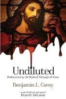 Undiluted: Rediscovering the Radical Message of Jesus - Benjamin L Corey - cover
