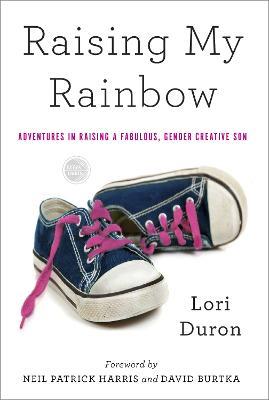 Raising My Rainbow: Adventures in Raising a Fabulous, Gender Creative Son - Lori Duron - cover
