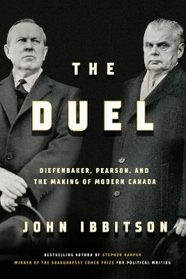 The Duel: Diefenbaker, Pearson and the Making of Modern Canada - John Ibbitson - cover