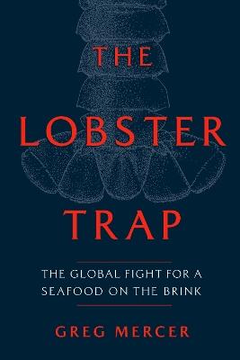 The Lobster Trap: The Global Fight for a Seafood on the Brink - Greg Mercer - cover