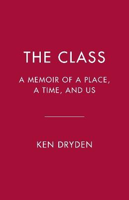 The Class: A Memoir of a Place, a Time, and Us - Ken Dryden - cover