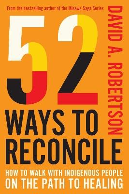 52 Ways to Reconcile: How to Walk with Indigenous Peoples on the Path to Healing - David A. Robertson - cover