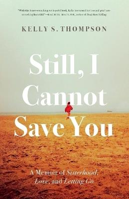 Still, I Cannot Save You: A Memoir of Sisterhood, Love, and Letting Go - Kelly S. Thompson - cover