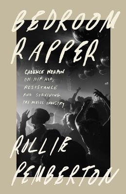 Bedroom Rapper: Cadence Weapon on Hip-Hop, Resistance and Surviving the Music Industry - Rollie Pemberton - cover