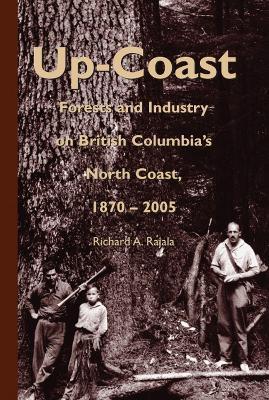 Up-Coast: Forest and Industry on British Columbia's North Coast, 1870–2005 - Richard A. Rajala - cover