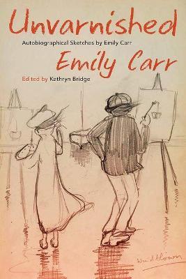 Unvarnished: Autobiographical Sketches by Emily Carr - Emily Carr - cover