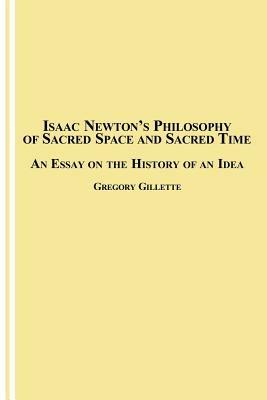 Isaac Newton's Philosophy of Sacred Space and Sacred Time: An Essay on the History of an Idea - Gregory Gillette - cover