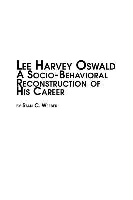 Lee Harvey Oswald - A Socio-Behavioral Reconstruction of His Career - Stan C Weeber - cover