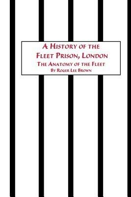 A History of the Fleet Prison, London the Anatomy of the Fleet - Roger Lee Brown - cover