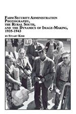 Farm Security Administration Photography, the Rural South, and the Dynamics of Image-Making 1935-1943