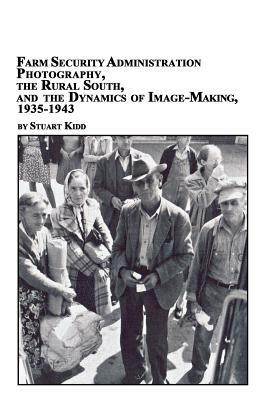 Farm Security Administration Photography, the Rural South, and the Dynamics of Image-Making 1935-1943 - Stuart S Kidd - cover