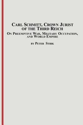 Carl Schmitt, Crown Jurist of the Third Reich: On Preemptive War, Military Occupation, and World Empire - Peter M R Stirk - cover