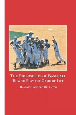 The Philosophy of Baseball: How to Play the Game of Life - Raymond Angelo Belliotti - cover